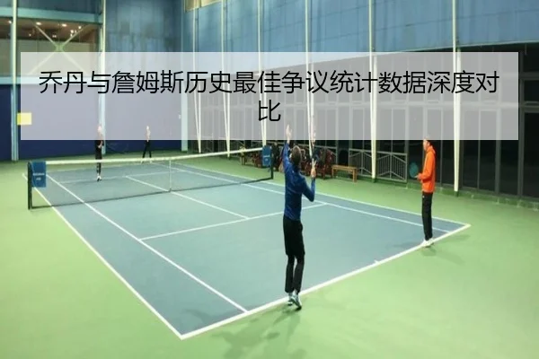 乔丹与詹姆斯历史最佳争议统计数据深度对比