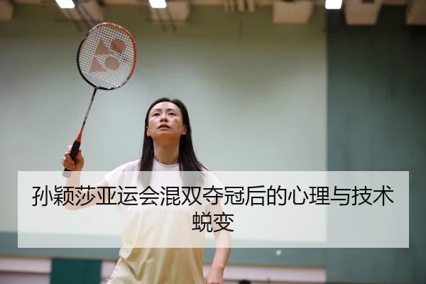 孙颖莎亚运会混双夺冠后的心理与技术蜕变